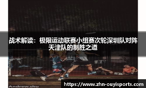 战术解读：极限运动联赛小组赛次轮深圳队对阵天津队的制胜之道