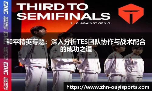 和平精英专题:深入分析TES团队协作与战术配合的成功之道